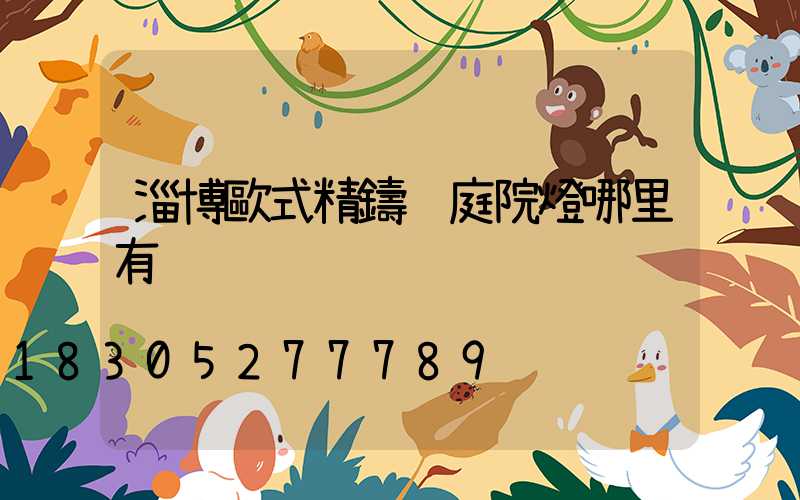 淄博歐式精鑄鋁庭院燈哪里有