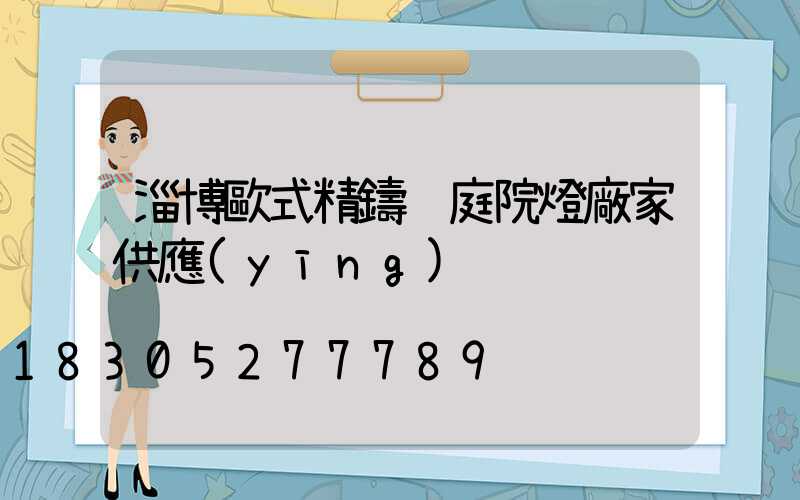 淄博歐式精鑄鋁庭院燈廠家供應(yīng)