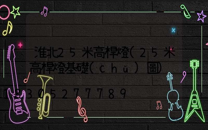 淮北25米高桿燈(25米高桿燈基礎(chǔ)圖)