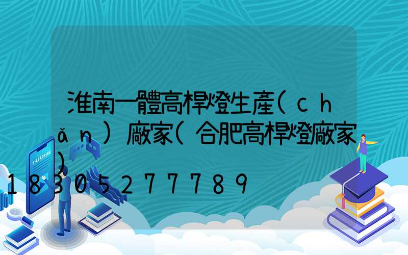 淮南一體高桿燈生產(chǎn)廠家(合肥高桿燈廠家)