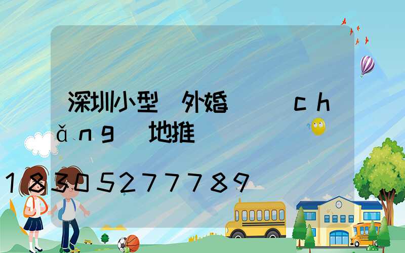 深圳小型戶外婚禮場(chǎng)地推薦