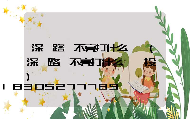 深圳路燈不亮打什么電話(深圳路燈不亮打什么電話投訴)