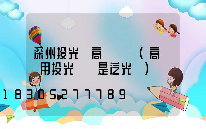 深州投光燈高桿燈廠(高桿燈用投光燈還是泛光燈)