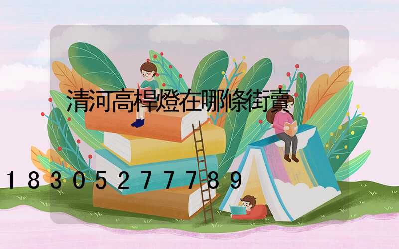 清河高桿燈在哪條街賣