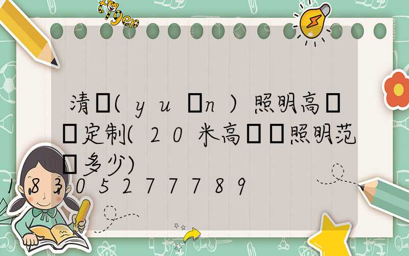 清遠(yuǎn)照明高桿燈定制(20米高桿燈照明范圍多少)