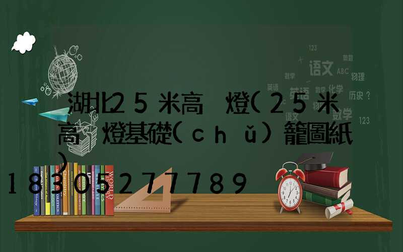 湖北25米高桿燈(25米高桿燈基礎(chǔ)籠圖紙)