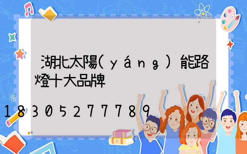湖北太陽(yáng)能路燈十大品牌
