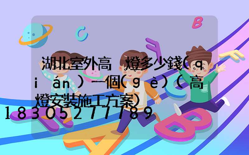 湖北室外高桿燈多少錢(qián)一個(gè)(高桿燈安裝施工方案)