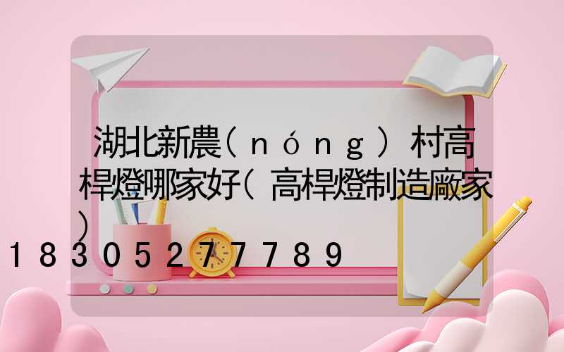 湖北新農(nóng)村高桿燈哪家好(高桿燈制造廠家)