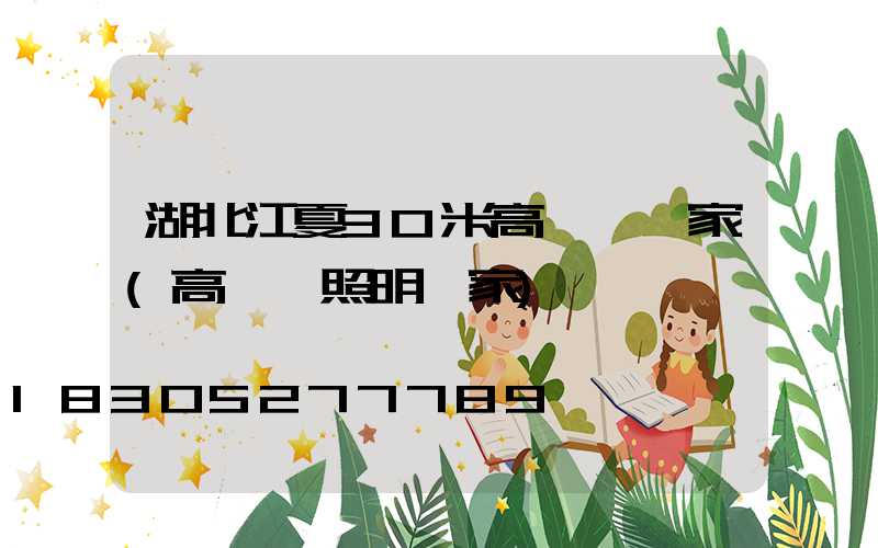 湖北江夏30米高桿燈廠家(高桿燈照明廠家)