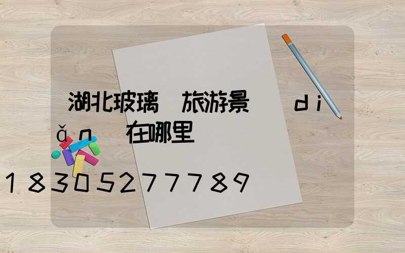 湖北玻璃橋旅游景點(diǎn)在哪里