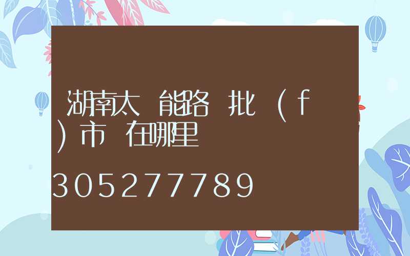 湖南太陽能路燈批發(fā)市場在哪里