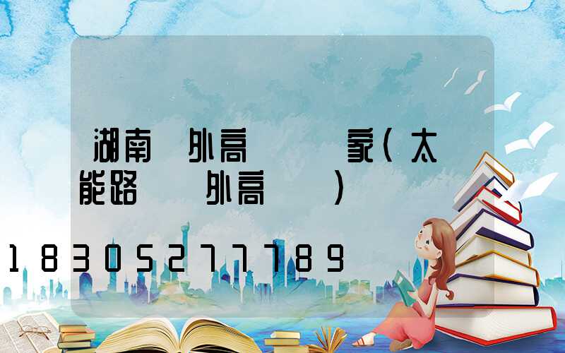 湖南戶外高桿燈廠家(太陽能路燈戶外高桿燈)