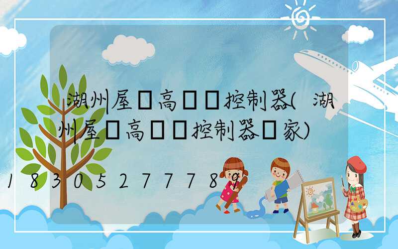 湖州屋頂高桿燈控制器(湖州屋頂高桿燈控制器廠家)