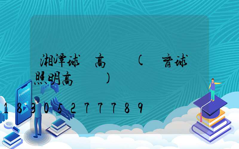 湘潭球場高桿燈(體育球場照明高桿燈)