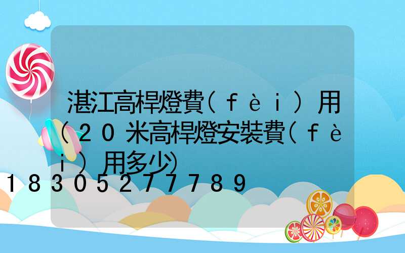 湛江高桿燈費(fèi)用(20米高桿燈安裝費(fèi)用多少)