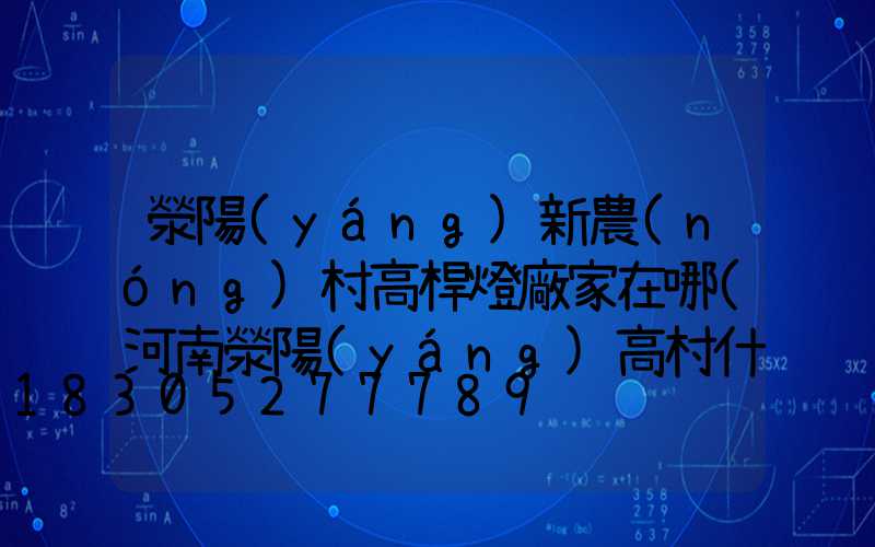 滎陽(yáng)新農(nóng)村高桿燈廠家在哪(河南滎陽(yáng)高村什么時(shí)候改造)