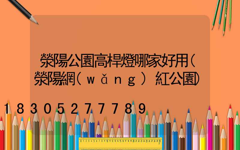 滎陽公園高桿燈哪家好用(滎陽網(wǎng)紅公園)