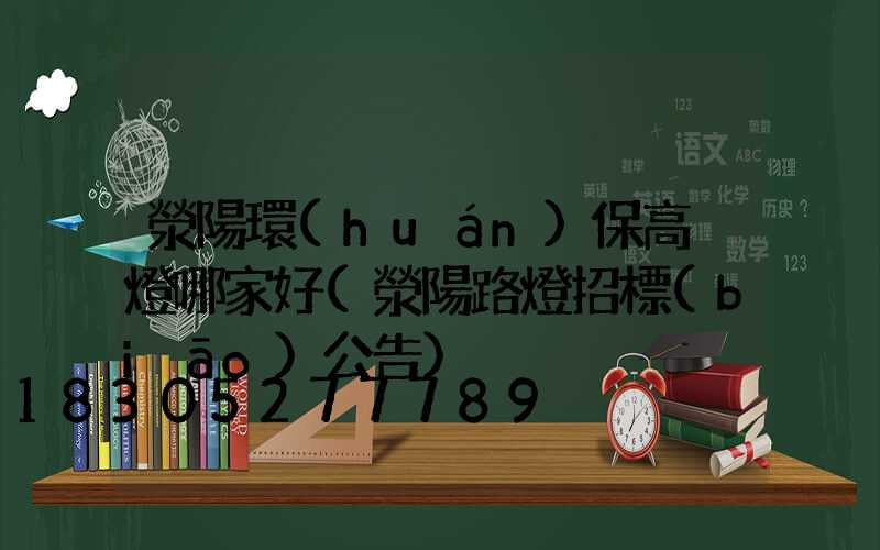 滎陽環(huán)保高桿燈哪家好(滎陽路燈招標(biāo)公告)