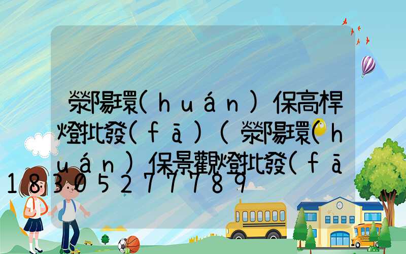 滎陽環(huán)保高桿燈批發(fā)(滎陽環(huán)保景觀燈批發(fā))