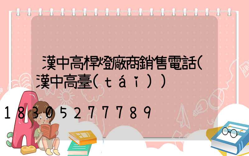 漢中高桿燈廠商銷售電話(漢中高臺(tái))