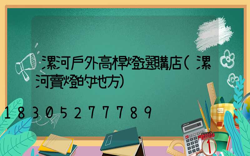 漯河戶外高桿燈選購店(漯河賣燈的地方)