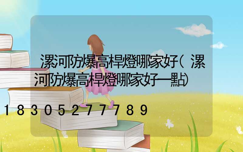 漯河防爆高桿燈哪家好(漯河防爆高桿燈哪家好一點)