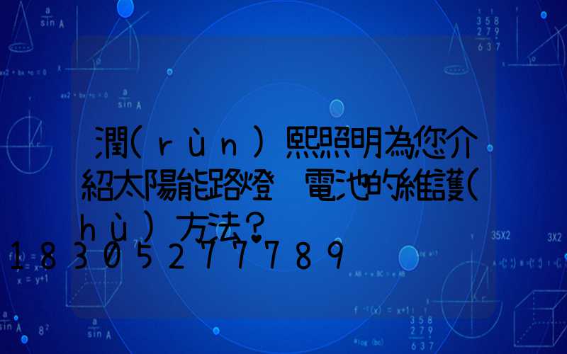 潤(rùn)熙照明為您介紹太陽能路燈鋰電池的維護(hù)方法？