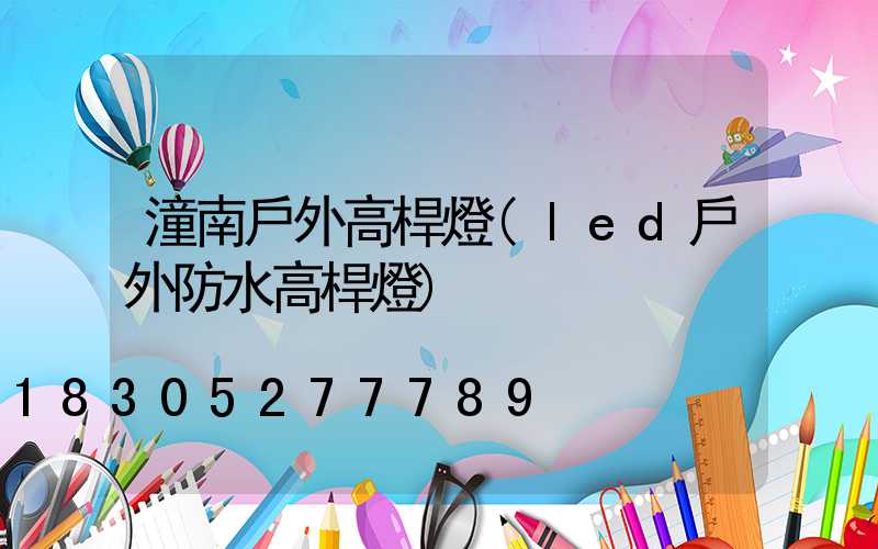 潼南戶外高桿燈(led戶外防水高桿燈)