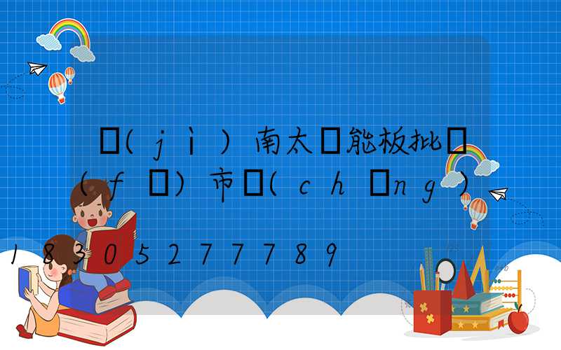 濟(jì)南太陽能板批發(fā)市場(chǎng)