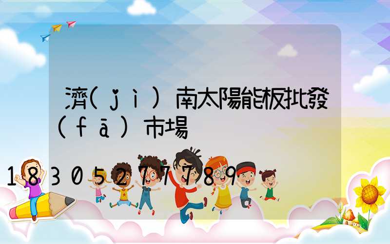 濟(jì)南太陽能板批發(fā)市場