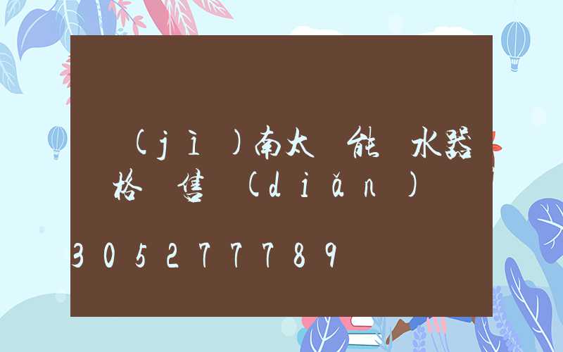 濟(jì)南太陽能熱水器價格銷售點(diǎn)電話