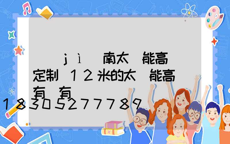 濟(jì)南太陽能高桿燈定制(12米的太陽能高桿燈有沒有)