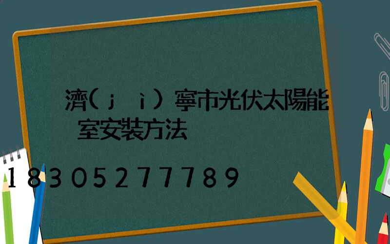 濟(jì)寧市光伏太陽能溫室安裝方法