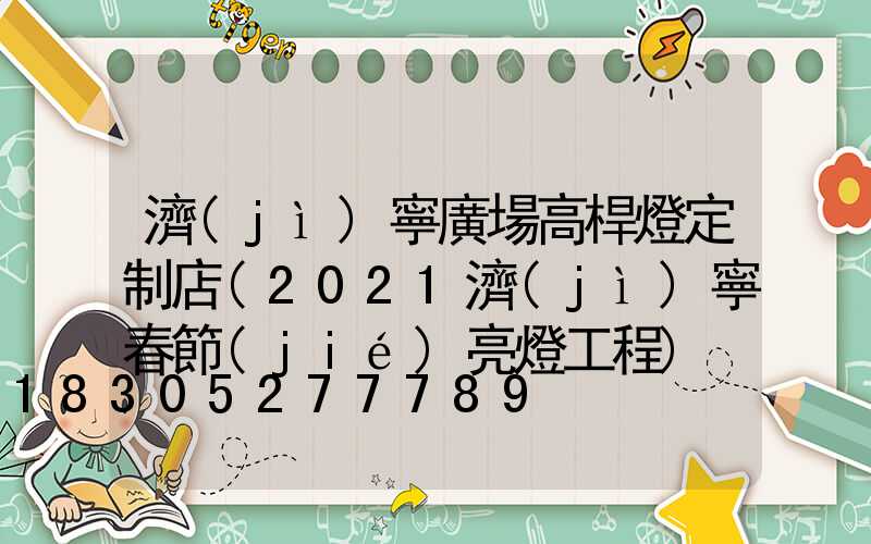 濟(jì)寧廣場高桿燈定制店(2021濟(jì)寧春節(jié)亮燈工程)