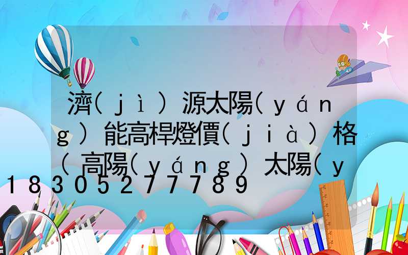 濟(jì)源太陽(yáng)能高桿燈價(jià)格(高陽(yáng)太陽(yáng)能路燈)