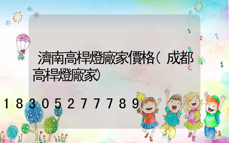 濟南高桿燈廠家價格(成都高桿燈廠家)