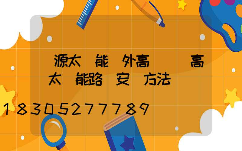 濟源太陽能戶外高桿燈(高桿太陽能路燈安裝方法)