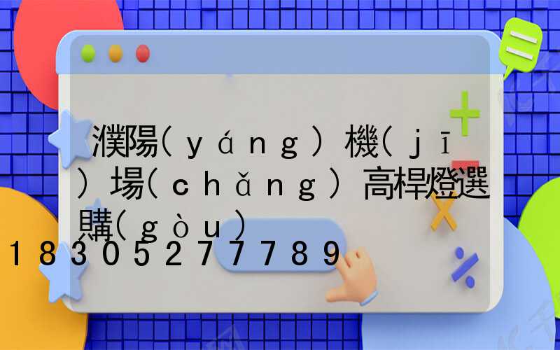 濮陽(yáng)機(jī)場(chǎng)高桿燈選購(gòu)