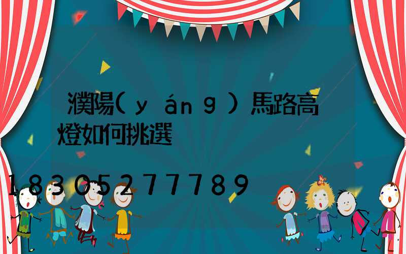 濮陽(yáng)馬路高桿燈如何挑選