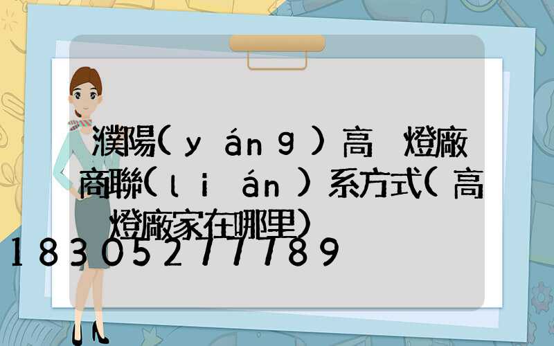 濮陽(yáng)高桿燈廠商聯(lián)系方式(高桿燈廠家在哪里)