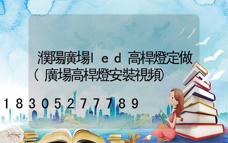 濮陽廣場led高桿燈定做(廣場高桿燈安裝視頻)