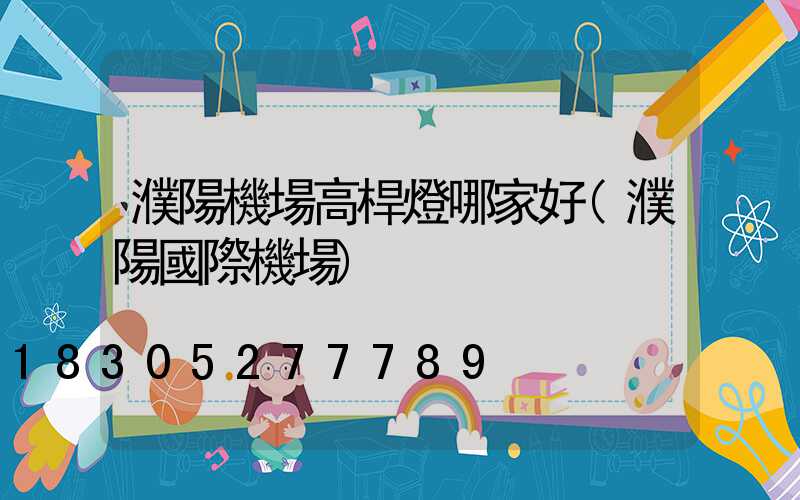 濮陽機場高桿燈哪家好(濮陽國際機場)