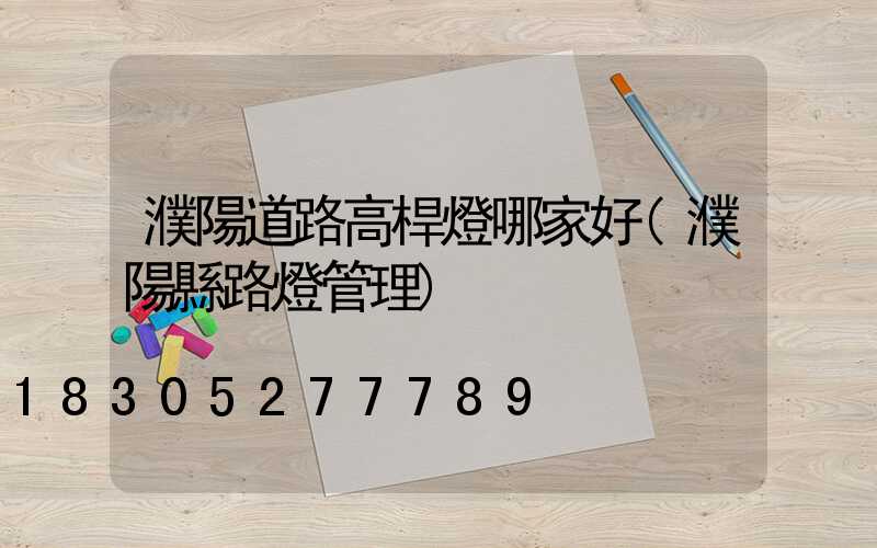 濮陽道路高桿燈哪家好(濮陽縣路燈管理)