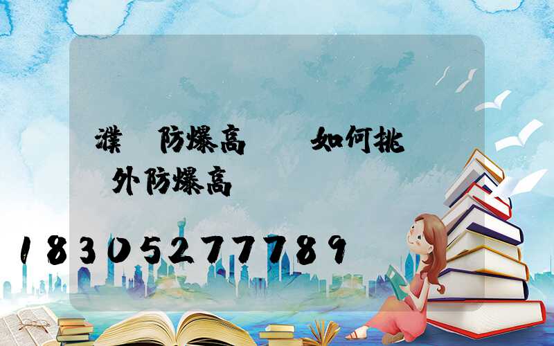 濮陽防爆高桿燈如何挑選(戶外防爆高桿燈)
