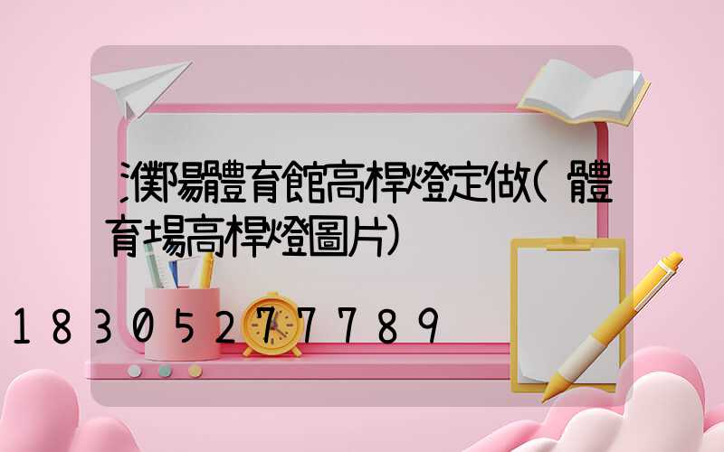 濮陽體育館高桿燈定做(體育場高桿燈圖片)