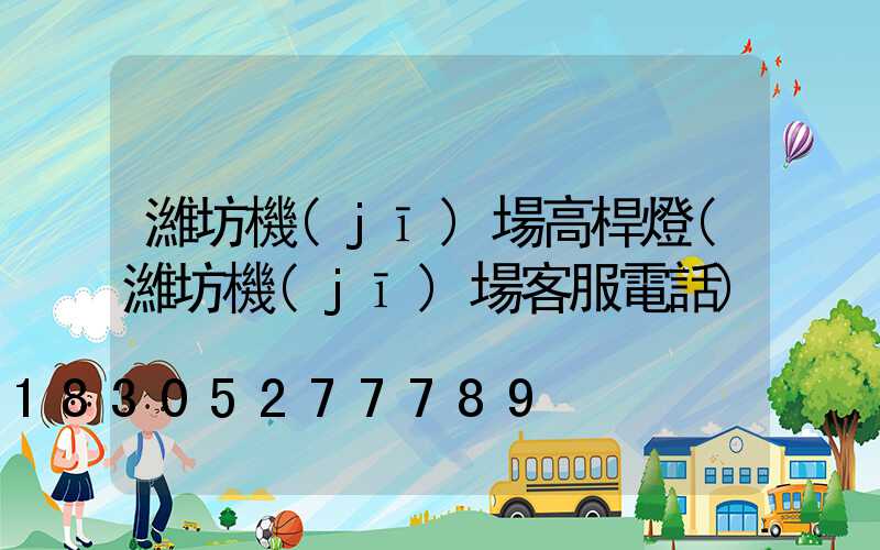 濰坊機(jī)場高桿燈(濰坊機(jī)場客服電話)