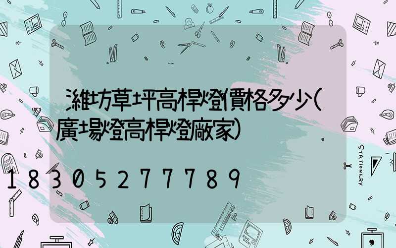 濰坊草坪高桿燈價格多少(廣場燈高桿燈廠家)