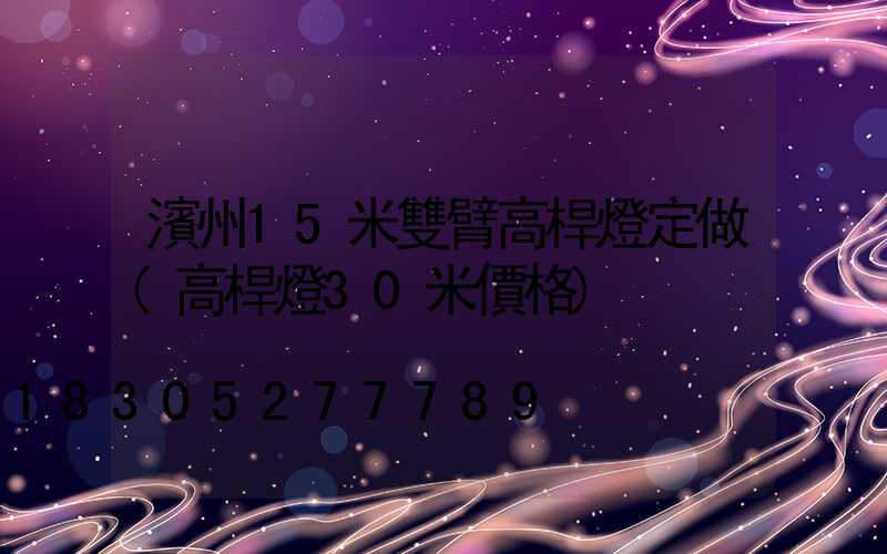 濱州15米雙臂高桿燈定做(高桿燈30米價格)