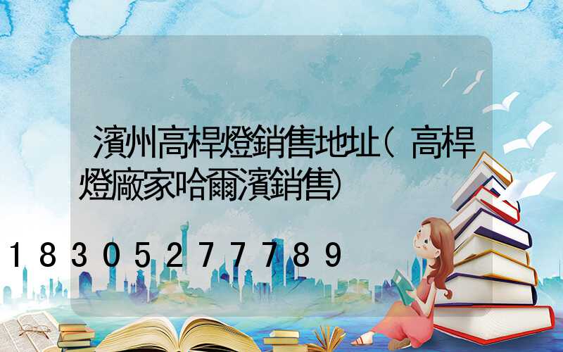 濱州高桿燈銷售地址(高桿燈廠家哈爾濱銷售)